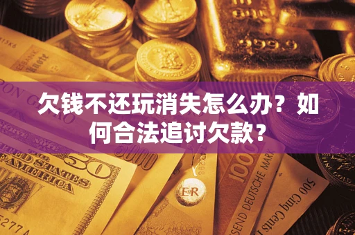 北京欠钱不还玩消失怎么办？如何合法追讨欠款？