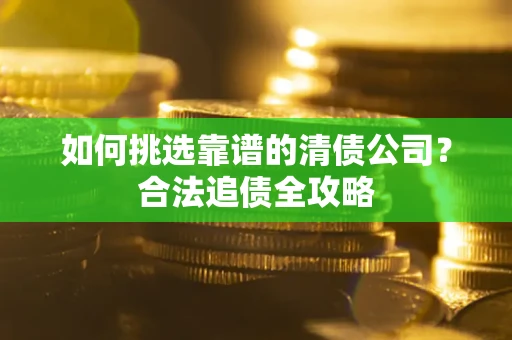 北京如何挑选靠谱的清债公司?合法追债全攻略 北京如何挑选靠谱的清债公司?合法追债全攻略