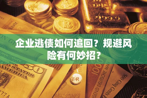 北京企业逃债如何追回？规避风险有何妙招？