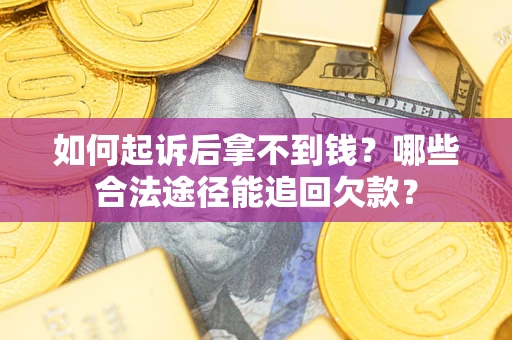 北京如何起诉后拿不到钱？哪些合法途径能追回欠款？