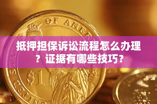 北京抵押担保诉讼流程怎么办理？证据有哪些技巧？