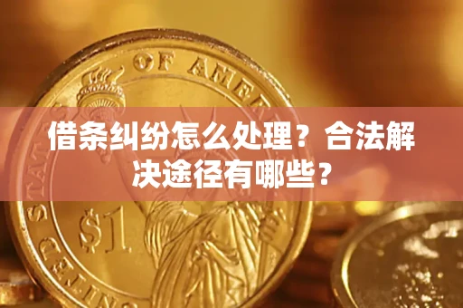 北京借条纠纷怎么处理？合法解决途径有哪些？