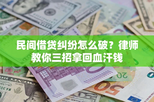 北京民间借贷纠纷怎么破？律师教你三招拿回血汗钱