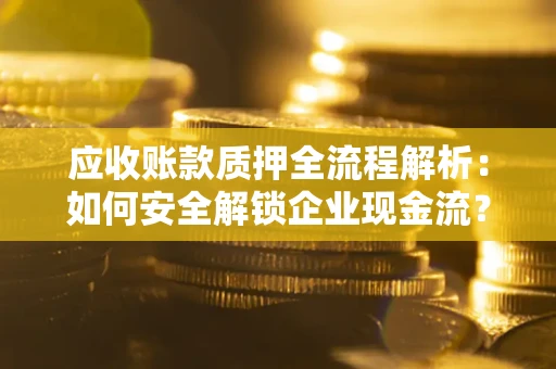 北京应收账款质押全流程解析：如何安全解锁企业现金流？
