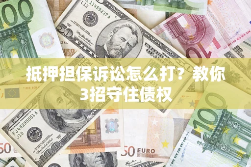 北京抵押担保诉讼怎么打？教你3招守住债权