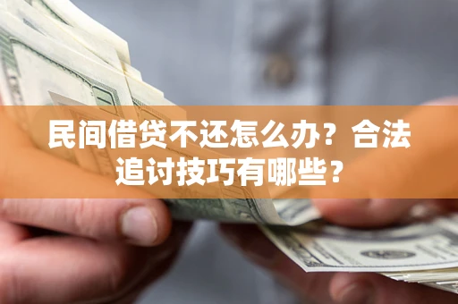 北京民间借贷不还怎么办？合法追讨技巧有哪些？