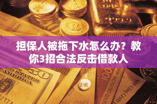 北京担保人被拖下水怎么办？教你3招合法反击借款人
