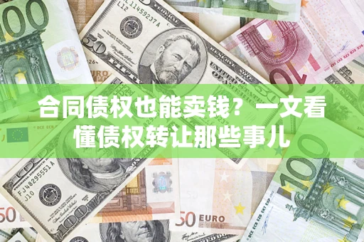 北京合同债权也能卖钱？一文看懂债权转让那些事儿