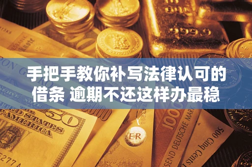 北京手把手教你补写法律认可的借条 逾期不还这样办最稳妥