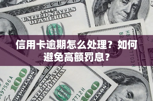 北京信用卡逾期怎么处理？如何避免高额罚息？