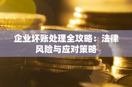 北京企业坏账处理全攻略：法律风险与应对策略