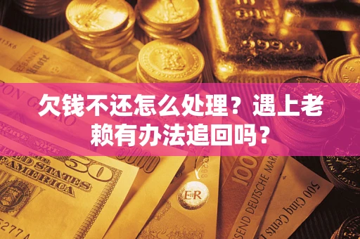 北京欠钱不还怎么处理？遇上老赖有办法追回吗？