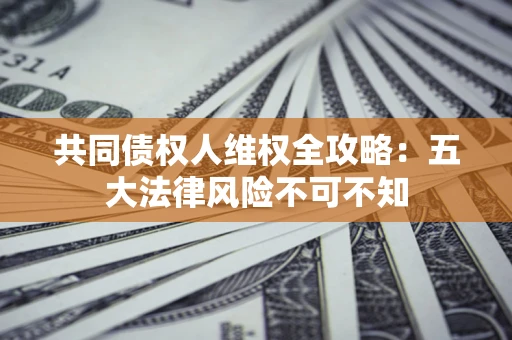 北京共同债权人维权全攻略：五大法律风险不可不知