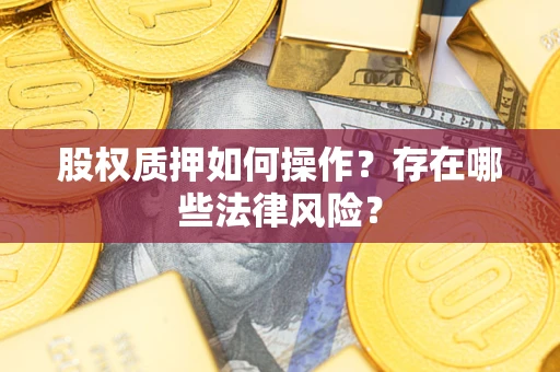 北京股权质押如何操作？存在哪些法律风险？