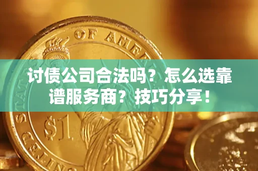 北京讨债公司合法吗？怎么选靠谱服务商？技巧分享！