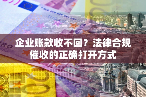 北京企业账款收不回？法律合规催收的正确打开方式