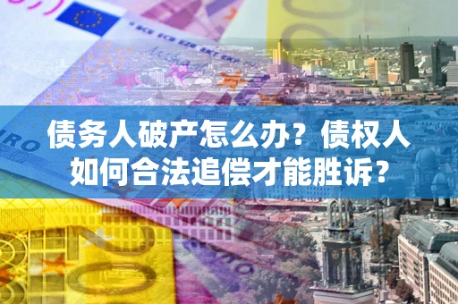 北京债务人破产怎么办？债权人如何合法追偿才能胜诉？