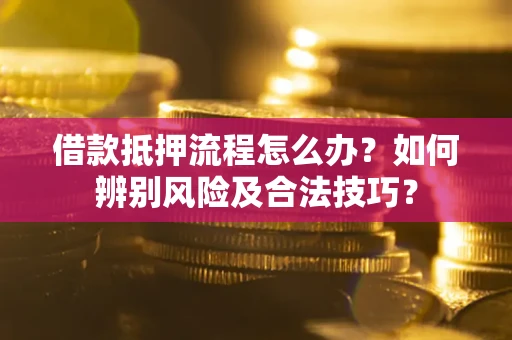 北京借款抵押流程怎么办？如何辨别风险及合法技巧？