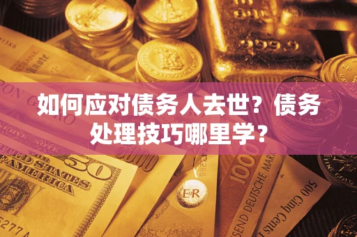 北京如何应对债务人去世？债务处理技巧哪里学？