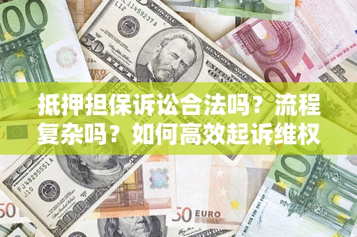 北京抵押担保诉讼合法吗？流程复杂吗？如何高效起诉维权？