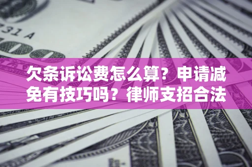 北京欠条诉讼费怎么算？申请减免有技巧吗？律师支招合法省钱