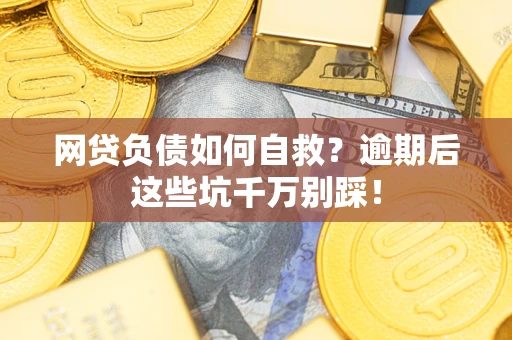 北京网贷负债如何自救？逾期后这些坑千万别踩！