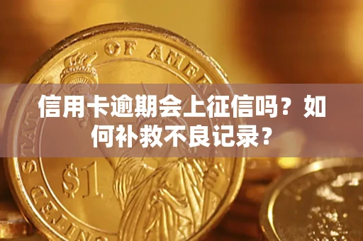 北京信用卡逾期会上征信吗？如何补救不良记录？
