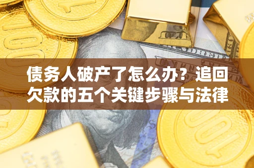 北京债务人破产了怎么办？追回欠款的五个关键步骤与法律策略