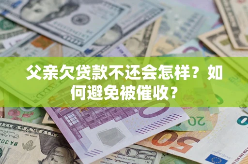 北京父亲欠贷款不还会怎样？如何避免被催收？