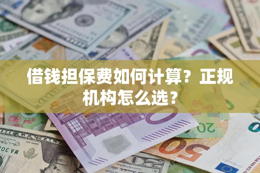 北京借钱担保费如何计算？正规机构怎么选？