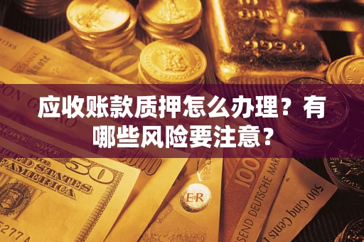 北京应收账款质押怎么办理？有哪些风险要注意？
