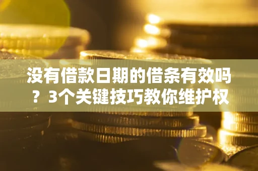 北京没有借款日期的借条有效吗？3个关键技巧教你维护权益
