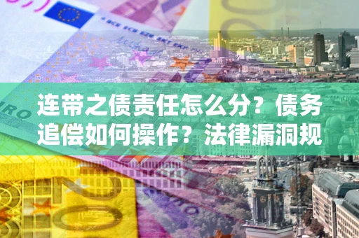 北京连带之债责任怎么分？债务追偿如何操作？法律漏洞规避指南