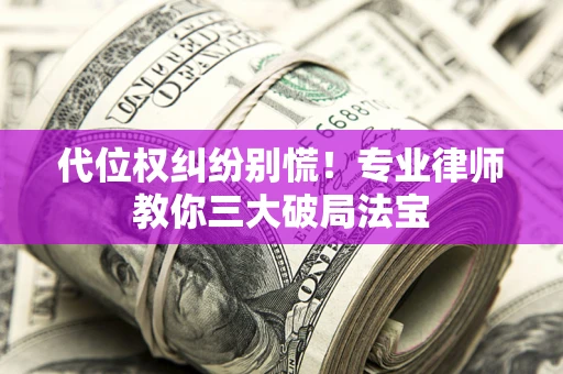 北京代位权纠纷别慌！专业律师教你三大破局法宝