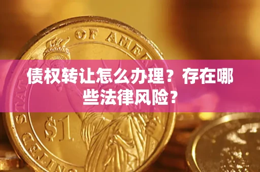 北京债权转让怎么办理？存在哪些法律风险？
