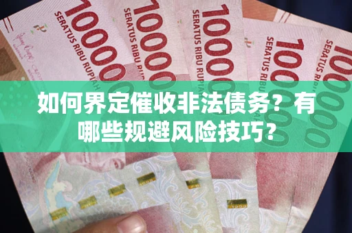 北京如何界定催收非法债务？有哪些规避风险技巧？
