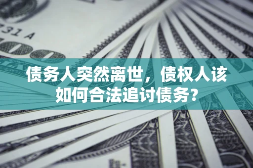 北京债务人突然离世，债权人该如何合法追讨债务？