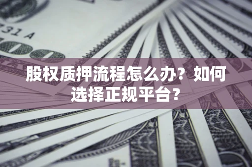 北京股权质押流程怎么办？如何选择正规平台？