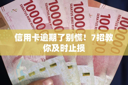北京信用卡逾期了别慌！7招教你及时止损