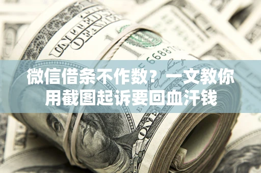 北京微信借条不作数？一文教你用截图起诉要回血汗钱
