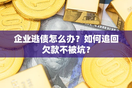 北京企业逃债怎么办？如何追回欠款不被坑？