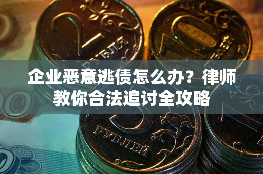 北京企业恶意逃债怎么办？律师教你合法追讨全攻略
