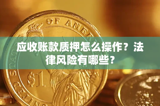 北京应收账款质押怎么操作？法律风险有哪些？