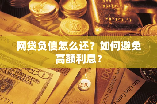 北京网贷负债怎么还？如何避免高额利息？