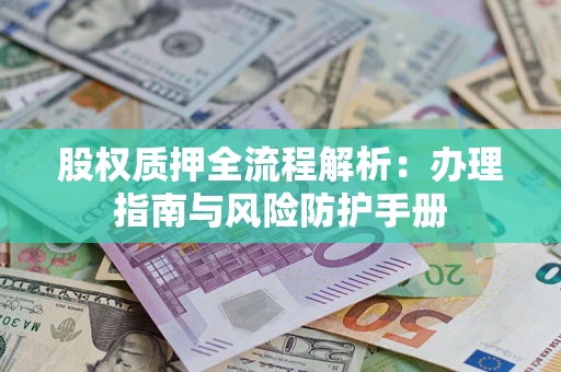 北京股权质押全流程解析：办理指南与风险防护手册