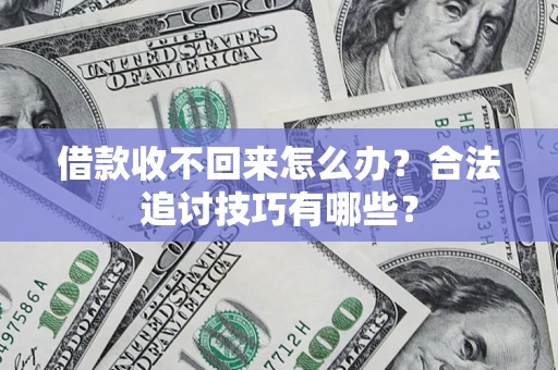 北京借款收不回来怎么办？合法追讨技巧有哪些？