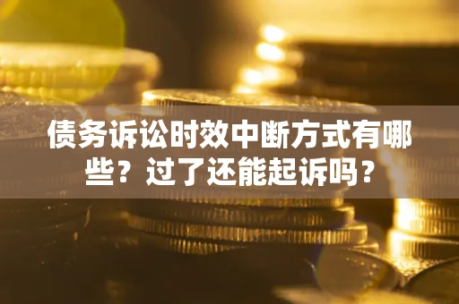 北京债务诉讼时效中断方式有哪些？过了还能起诉吗？