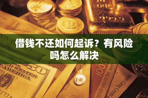 北京借钱不还如何起诉？有风险吗怎么解决