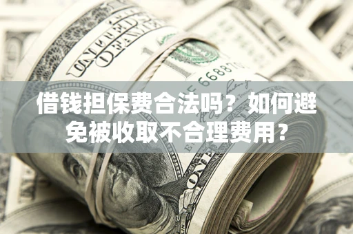 北京借钱担保费合法吗？如何避免被收取不合理费用？