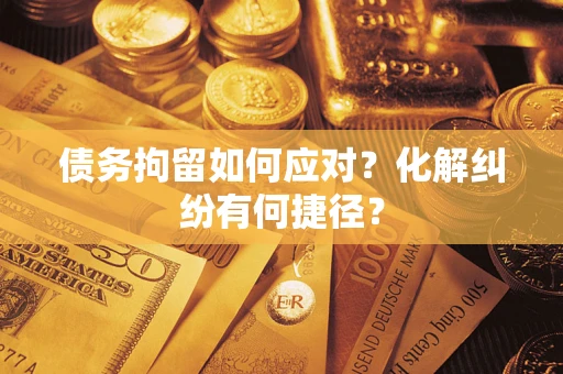 北京债务拘留如何应对？化解纠纷有何捷径？